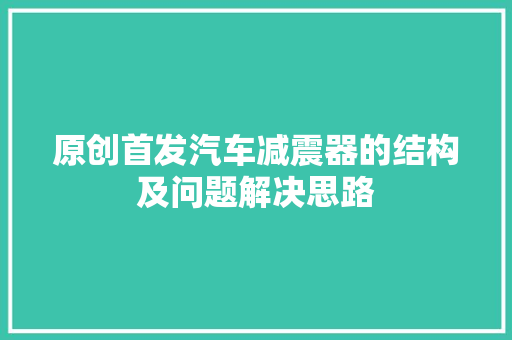 原创首发汽车减震器的结构及问题解决思路