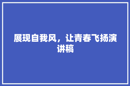 展现自我风，让青春飞扬演讲稿 知识百科