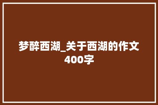 梦醉西湖_关于西湖的作文400字