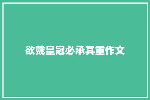 欲戴皇冠必承其重作文