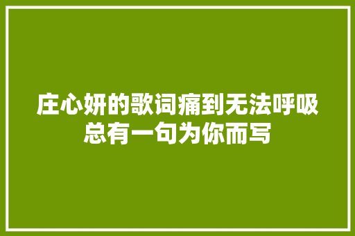 庄心妍的歌词痛到无法呼吸总有一句为你而写