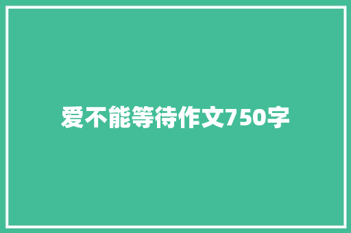 爱不能等待作文750字