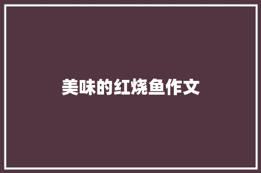 美味的红烧鱼作文 知识百科