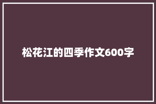 松花江的四季作文600字