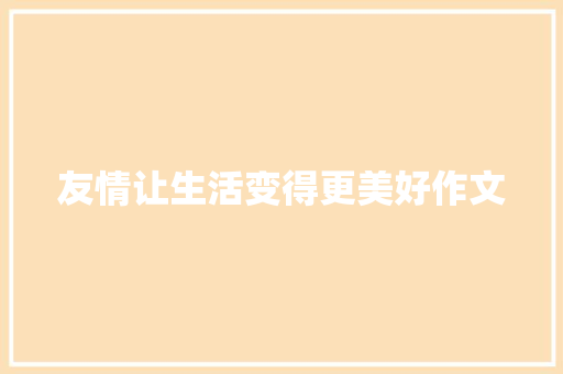 友情让生活变得更美好作文