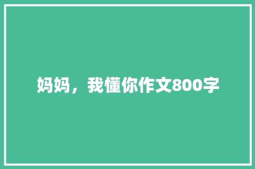 妈妈，我懂你作文800字