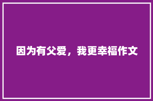 因为有父爱，我更幸福作文