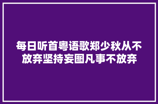每日听首粤语歌郑少秋从不放弃坚持妄图凡事不放弃