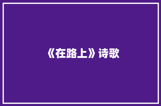 《在路上》诗歌 知识百科