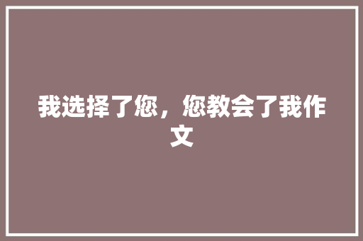 我选择了您，您教会了我作文