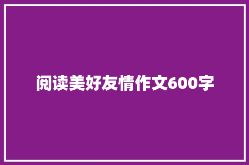 阅读美好友情作文600字