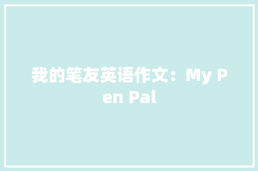 我的笔友英语作文：My Pen Pal