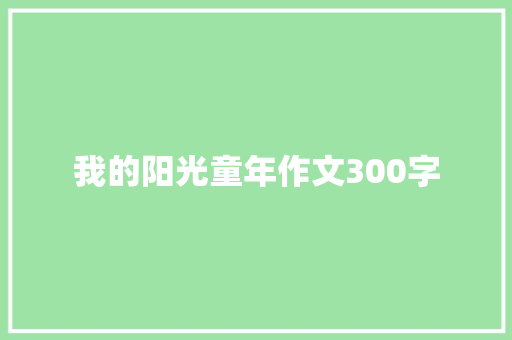 我的阳光童年作文300字 知识百科