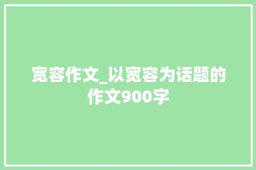 宽容作文_以宽容为话题的作文900字