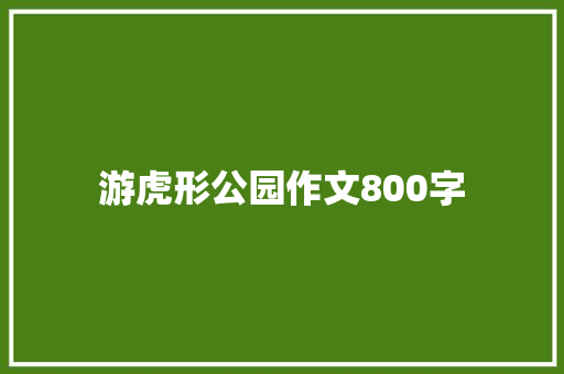游虎形公园作文800字 知识百科
