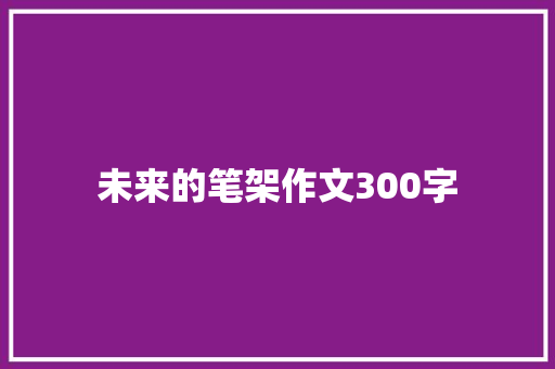 未来的笔架作文300字