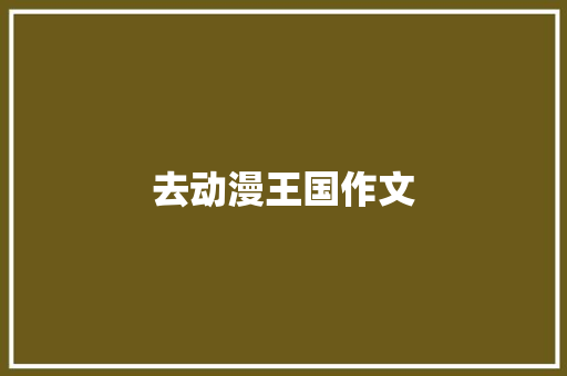 去动漫王国作文 知识百科