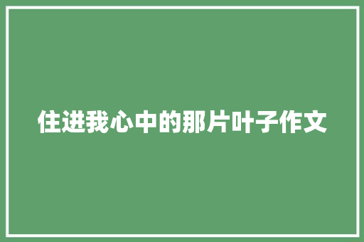 住进我心中的那片叶子作文