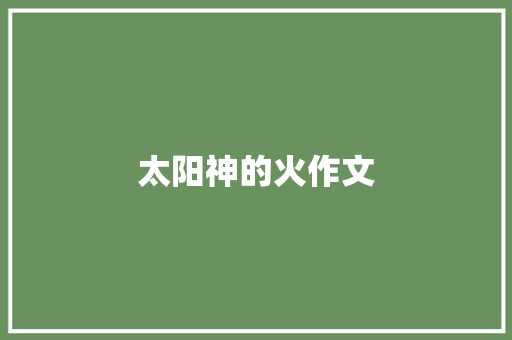 太阳神的火作文 知识百科