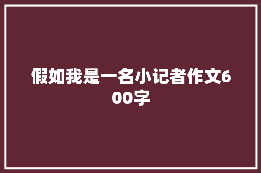 假如我是一名小记者作文600字