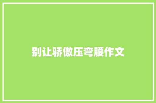 别让骄傲压弯腰作文