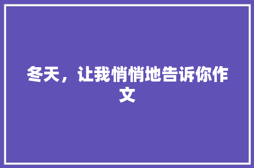 冬天，让我悄悄地告诉你作文