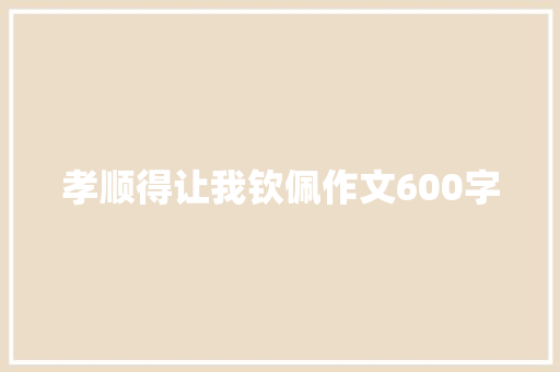 孝顺得让我钦佩作文600字