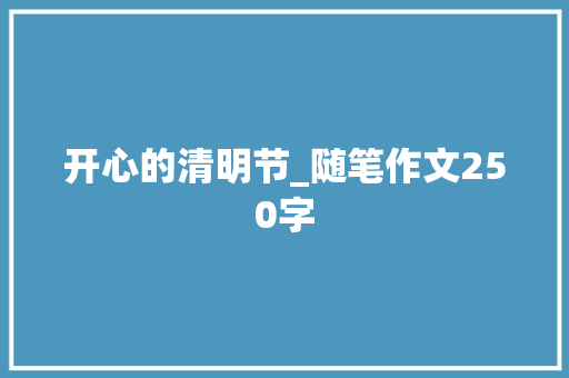 开心的清明节_随笔作文250字