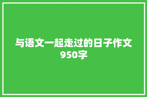 与语文一起走过的日子作文950字