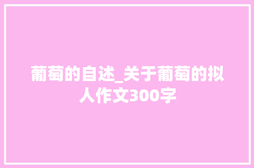 葡萄的自述_关于葡萄的拟人作文300字