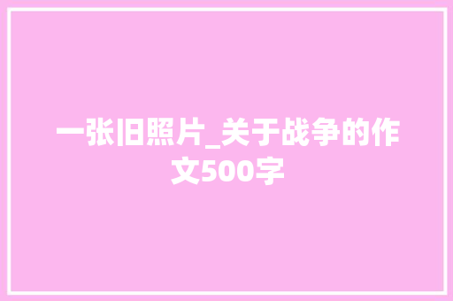 一张旧照片_关于战争的作文500字