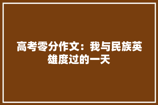 高考零分作文：我与民族英雄度过的一天