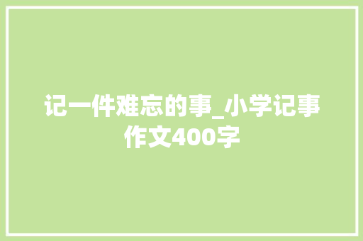 记一件难忘的事_小学记事作文400字