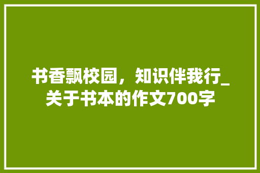 书香飘校园，知识伴我行_关于书本的作文700字