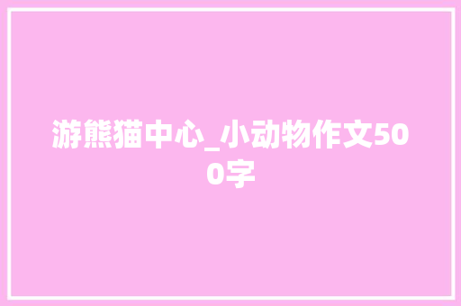 游熊猫中心_小动物作文500字