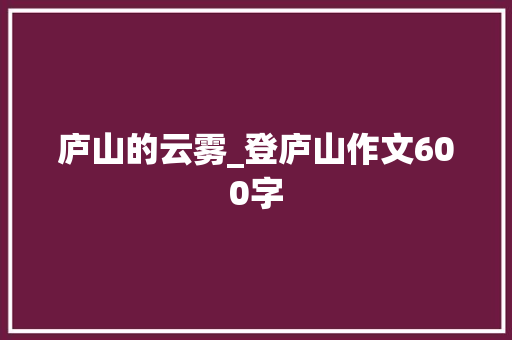 庐山的云雾_登庐山作文600字