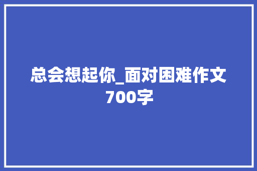 总会想起你_面对困难作文700字