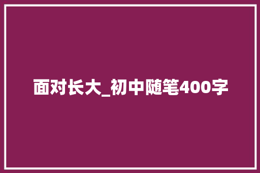 面对长大_初中随笔400字