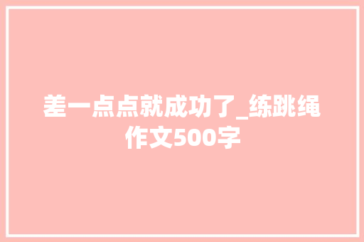 差一点点就成功了_练跳绳作文500字