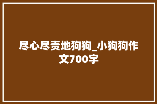 尽心尽责地狗狗_小狗狗作文700字