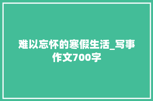 难以忘怀的寒假生活_写事作文700字