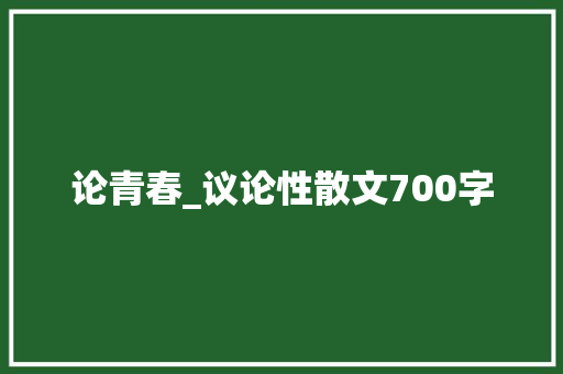 论青春_议论性散文700字 知识百科