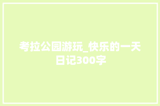 考拉公园游玩_快乐的一天日记300字 知识百科