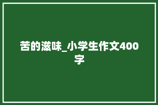 苦的滋味_小学生作文400字