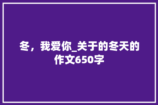 冬，我爱你_关于的冬天的作文650字
