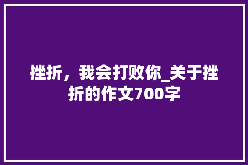挫折，我会打败你_关于挫折的作文700字 知识百科