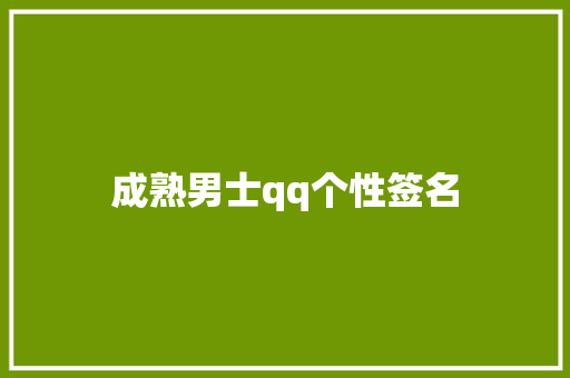 成熟男士qq个性签名 知识百科