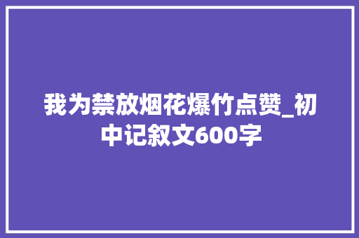 我为禁放烟花爆竹点赞_初中记叙文600字