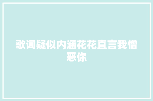 歌词疑似内涵花花直言我憎恶你 休闲娱乐