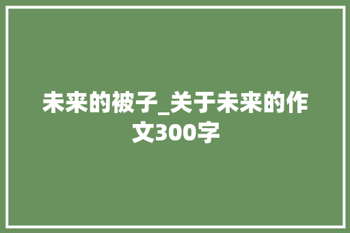 未来的被子_关于未来的作文300字
